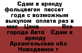 Сдам в аренду фольцваген- пассат 2015 года с возможным выкупом .оплата раз в мес › Цена ­ 1 100 - Все города Авто » Сдам в аренду   . Архангельская обл.,Новодвинск г.